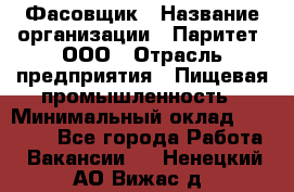 Фасовщик › Название организации ­ Паритет, ООО › Отрасль предприятия ­ Пищевая промышленность › Минимальный оклад ­ 23 000 - Все города Работа » Вакансии   . Ненецкий АО,Вижас д.